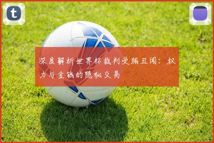 深度解析世界杯裁判受贿丑闻：权力与金钱的隐秘交易