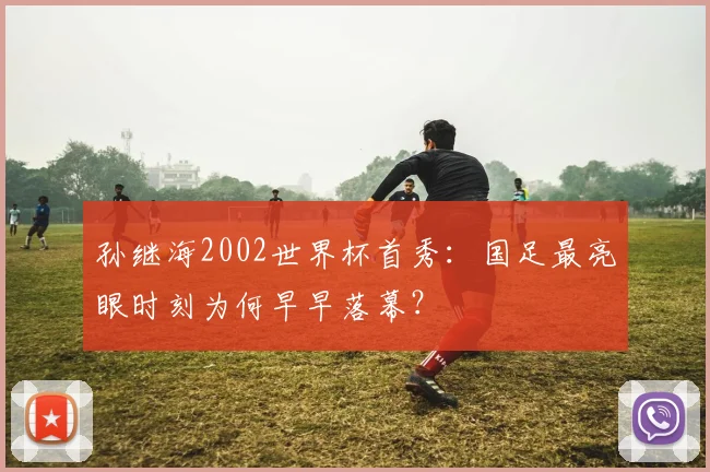 孙继海2002世界杯首秀：国足最亮眼时刻为何早早落幕？