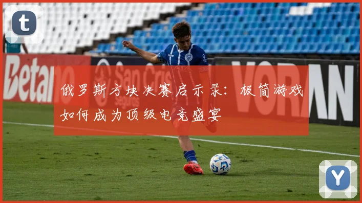俄罗斯方块决赛启示录：极简游戏如何成为顶级电竞盛宴
