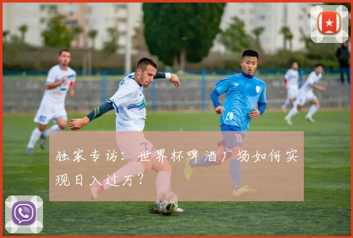 独家专访：世界杯啤酒广场如何实现日入过万？