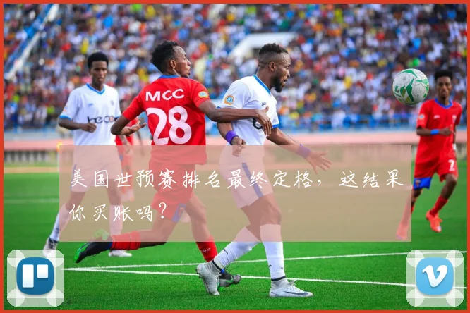 美国世预赛排名最终定格，这结果你买账吗？