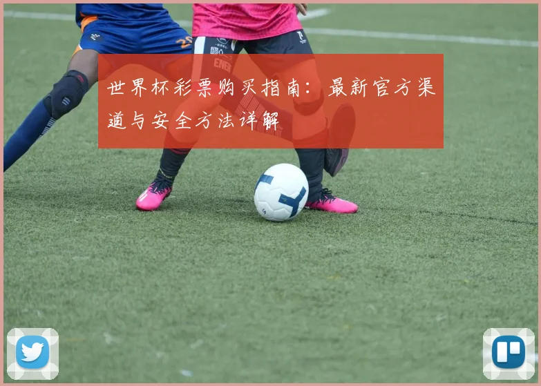 世界杯彩票购买指南：最新官方渠道与安全方法详解