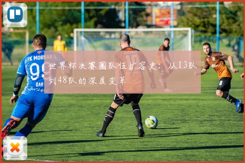 世界杯决赛圈队伍扩容史：从13队到48队的深度变革