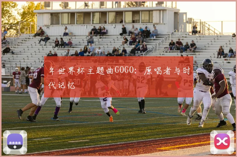 年世界杯主题曲GOGO：原唱者与时代记忆