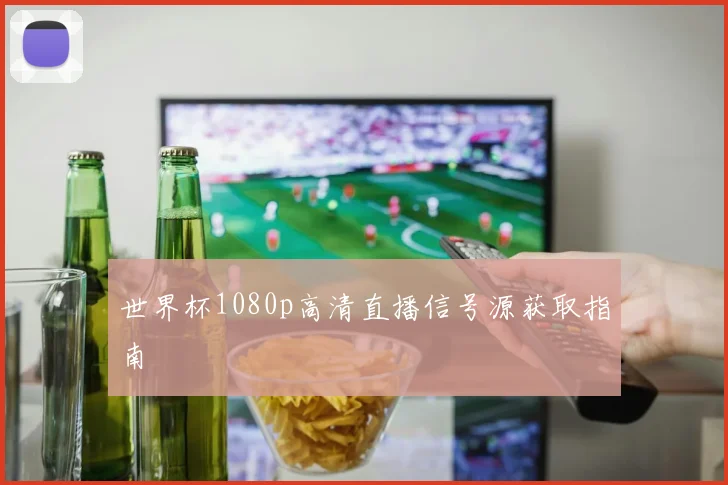 世界杯1080p高清直播信号源获取指南