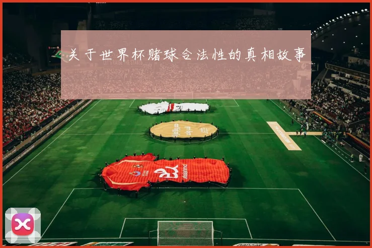 关于世界杯赌球合法性的真相故事